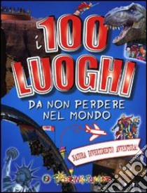 I 100 luoghi da non perdere nel mondo. Natura, divertimento, avventura libro di Gatti Elena