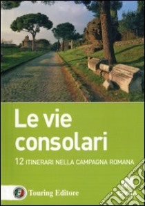 Le vie consolari. 12 Itinerari nella campagna romana libro