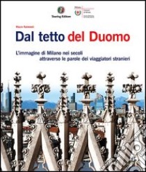 Dal tetto del Duomo. L'immagine di Milano nei secoli attraverso le parole dei viaggiatori stranieri. Ediz. illustrata libro di Raimondi Mauro; Cimmino Annalisa; Jucker Lorenzo