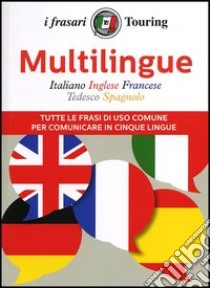 Multilingue: italiano, inglese, francese, tedesco, spagnolo. Tutte le frasi di uso comune per comunicare in cinque lingue. Ediz. multilingue libro