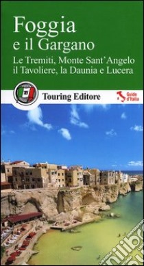 Foggia e il Gargano. Le Tremiti, Monte Sant'Angelo, il Tavoliere, La Daunia e Lucera libro