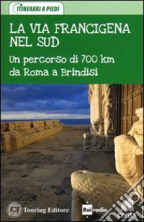 La via Francigena nel Sud. Un percorso di 700 km da Roma a Brindisi libro