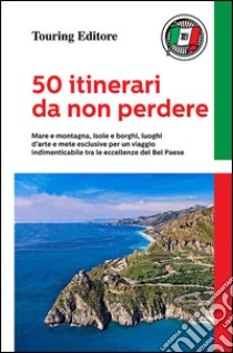 50 itinerari da non perdere. Mare e montagna, isole e borghi, luoghi d'arte e mete esclusive per un viaggio indimenticabile tra le eccellenze del Bel Paese libro