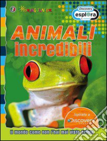 Animali incredibili. Il mondo come non l'hai mai visto prima libro