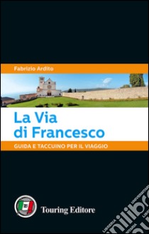 La via di Francesco. Guida e taccuino per il viaggio libro di Ardito Fabrizio