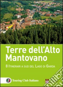 Terre dell'Alto Mantovano. 8 itinerari a sud del lago di Garda libro