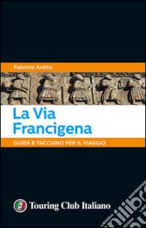 La via Francigena. 45 giorni a piedi tra natura, arte e sapori libro di Ardito Fabrizio