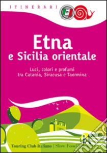 Etna e Sicilia orientale. Luci, colori e profumi tra Catania, Siracusa e Taormina libro