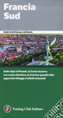 Francia Sud. Dalle Alpi ai Pirenei, la Costa Azzurra e la costa atlantica, la Corsica: grandi città, appartati villaggi e infiniti orizzonti libro