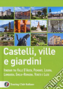 Castelli, ville e giardini. Itinerari tra Valle d'Aosta, Piemonte, Liguria, Lombardia, Emilia-Romagna, Veneto e Lazio libro di De Luca Federica