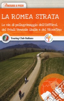 La Romea Strata. Le vie di pellegrinaggio dell'Osttirol, del Friuli Venezia Giulia e del Vicentino libro