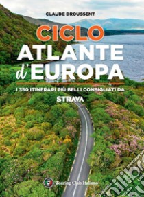 CicloAtlante d'Europa. I 350 itinerari più belli consigliati da Strava libro di Droussent Claude