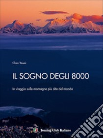 Il sogno degli 8000. In viaggio sulle montagne più alte del mondo. Ediz. illustrata libro di Chen Yewei