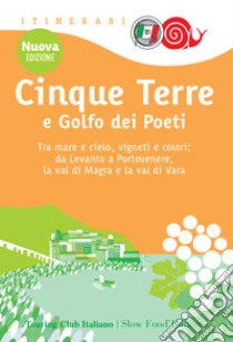 Cinque Terre e Golfo dei Poeti. Tra mare e cielo, vigneti e colori: da Levanto a Portovenere, la val di Magra e la val di Vara libro