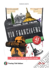 La via Francigena. 45 giorni a piedi tra natura, arte e sapori libro di Ardito Fabrizio