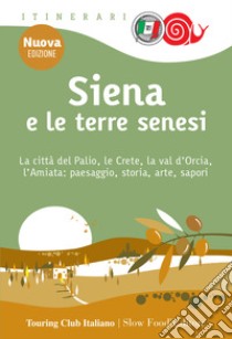 Siena e le terre senesi. La città del palio, le crete, la val d'Orcia, l'Amiata: paesaggio, storia, arte, sapori. Nuova ediz. libro