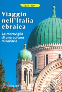 Viaggio nell'Italia ebraica. Le meraviglie di una cultura millenaria libro