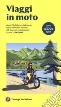 Viaggi in moto. A pochi chilometri da casa o ai confini del mondo. 40 itinerari su due ruote a cura di moto.it. Con tracce GPX libro