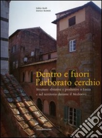 Dentro e fuori l'arborato cerchio. Strutture abitative e produttive a Lucca e nel territorio durante il Medioevo libro di Redi Fabio; Romiti Enrico