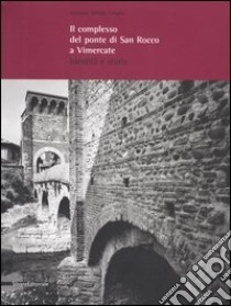 Il complesso del ponte di San Rocco a Vimercate. Identità e storia libro di Vergani Graziano A.