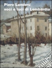 Piero Landoni. Voci e luci di Lombardia. Catalogo della mostra (Gavirate, 19 novembre 2005-8 gennaio 2006) libro di Ferrari D. (cur.)