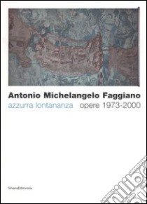 Antonio Michelangelo Faggiano. Azzurra lontananza. Opere 1973-2000. Catalogo della mostra (Taranto, 13 dicembre 2005-14 febbraio 2006) libro di D'Avossa A. (cur.)