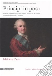 Principi in posa. Ritratti del Settecento alla Galleria Nazionale di Parma. Nuovi acquisizioni e restauri. Catalogo della mostra (Parma, gennaio-aprile 2006) libro di Gasparotto D. (cur.); Giusto M. (cur.)