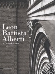 Leon Battista Alberti e l'architettura. Catalogo della mostra (Mantova, 16 settembre 2006-14 gennaio 2007) libro