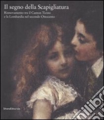 Il segno della scapigliatura. Rinnovamento tra il Canton Ticino e la Lombardia nel secondo Ottocento. Catalogo della mostra (Rancate, 15 settembre-3 dicembre 2006) libro di Rebora S. (cur.); Agliati Ruggia M. (cur.)