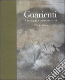 Guarienti. Paesaggi e autoritratti 1994-2006. Catalogo della mostra (Brescia, 28 ottobre 2006-17 gennaio 2007). Ediz. illustrata libro di Goldin M. (cur.)