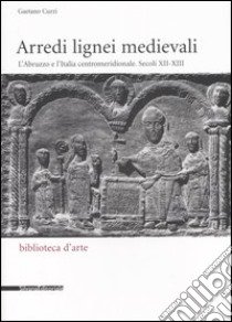 Arredi lignei medievali. L'Abruzzo e l'Italia centromeridionale. Secoli XII-XIII. Ediz. illustrata libro di Curzi Gaetano