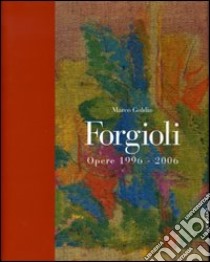 Forgioli. Opere 1996-2006. Catalogo della mostra (Brescia, 20 gennaio-25 marzo 2007). Ediz. illustrata libro di Goldin Marco