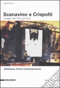 Scanavino e Crispolti. Carteggio 1957-1970 e altri scritti libro di Ferrario Rachele