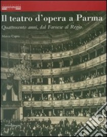 Il teatro d'opera a Parma. Quattrocento anni, dal Farnese al Regio. Ediz. illustrata libro di Capra Marco