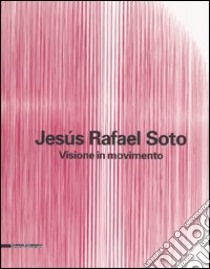 Jesús Rafael Soto. Visione in movimento. Catalogo della mostra (Città del Messico, 2005-2006; Bergamo, 13 ottobre 2006-25 febbraio 2007). Ediz. italiana e inglese libro