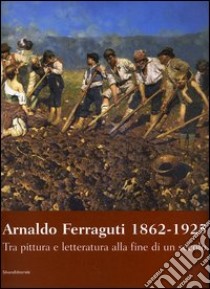 Arnaldo Ferraguti 1862-1925. Tra pittura e letteratura alla fine di un secolo. Catalogo della mostra (Verbania, 30 settembre-30 novembre 2006) libro di Rebora Sergio