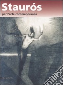 Staurós per l'arte contemporanea. L'arte nel segno della risurrezione. Catalogo della mostra (Verona, 16-20 ottobre 2006) libro di Chenis C. (cur.)