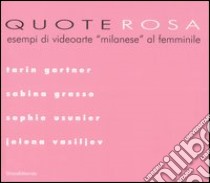 Quote rosa. Esempi di videoarte «milanese» al femminile. Catalogo della mostra (Milano, 9-29 novembre 2006). Tarin Gartner-Grasso Sabina-Usunier Sophie-Vasiljev Jelena libro di Ghielmetti C. (cur.)