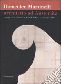 Domenico Martinelli. Architetto ad Austerlitz. I disegni per la residenza di Dominik Andreas Kaunitz (1691-1705). Catalogo della mostra (Milano, 2006-2007). Ediz. illustrata libro di Scotti Tosini A. (cur.)