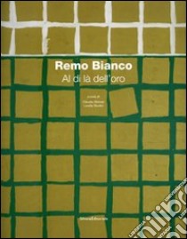 Remo Bianco. Al di là dell'oro. Catalogo della mostra (Roma, 8 dicembre 2006 - 15 gennaio 2007). Ediz. illustrata libro di Strinati C. (cur.); Giudici L. (cur.)