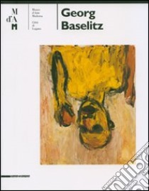 Georg Baselitz. Catalogo della mostra (Lugano 6 maggio-23 settembre 2007). Ediz. italiana e inglese libro di Mason R. M. (cur.)