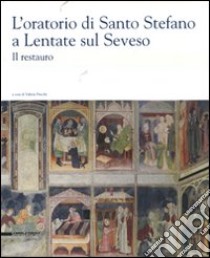 L'oratorio di Santo Stefano a Lentate sul Seveso. Il restauro. Ediz. illustrata libro di Pracchi V. (cur.)