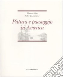 Pittura e paesaggio in America libro di Cole Thomas; Durand Asher B.