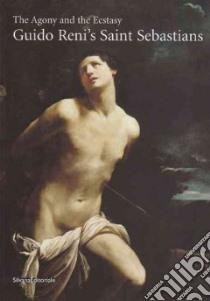 The Agony and the Ecstasy. Guido Reni's San Sebastians. Ediz. illustrata libro di Boccardo P. (cur.); Salomon X. (cur.)