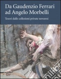 Da Gaudenzio Ferrari ad Angelo Morbelli. Tesori dalle collezioni private novaresi. Catalogo della mostra (Novara, 22 dicembre 2007-3 febbraio 2008). Ediz. illustrata libro di Rosci Marco; Mongiat Emiliana