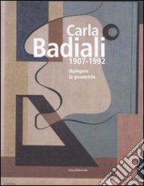 Carla Badiali 1907-1992. Dipingere la geometria. Ediz. illustrata libro di Cavadini L. (cur.)