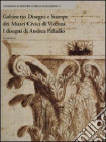 Gabinetto disegni e stampe dei musei civici di Vicenza. I disegni di Andrea Palladio. Ediz. illustrata libro di Avagnina M. E. (cur.); Villa G. C. (cur.)