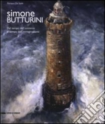 Simone Butturini. Dal tempo dell'esistenza al tempo dell'immaginazione. Catalogo della mostra (Milano, Verona, Toronto). Ediz. italiana e inglese libro di De Santi F. (cur.)