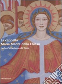 La cappella Maria Madre della Chiesa nella Cattedrale di Terni-The Mary Mother of the Curch Chapel in the Cathedral of Terni. Ediz. bilingue libro di Leonardis F. (cur.)