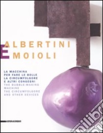 Albertini e Moioli. La macchina per fare le bolle, la circumfolgore e altri congegni. Catalogo della mostra (Pavia, Milano, Tortona 2008). Ediz. italiana e inglese libro di Campiglio P. (cur.)